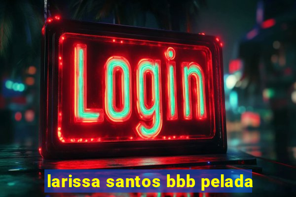 larissa santos bbb pelada